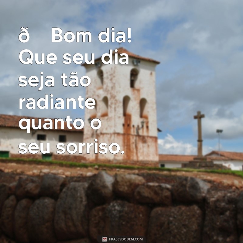 carinho mensagem de bom dia 🌞 Bom dia! Que seu dia seja tão radiante quanto o seu sorriso.