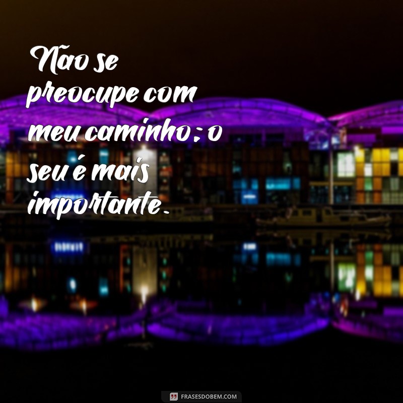 Frases Inspiradoras: Cuide da Sua Vida e Deixe a Minha de Lado 