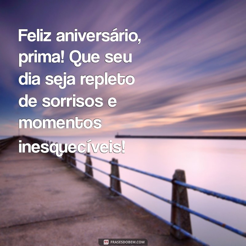 niver prima Feliz aniversário, prima! Que seu dia seja repleto de sorrisos e momentos inesquecíveis!