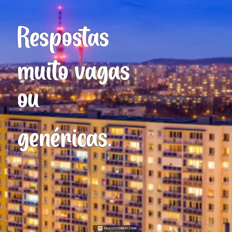 como saber se uma pessoa está mentindo por mensagem Respostas muito vagas ou genéricas.