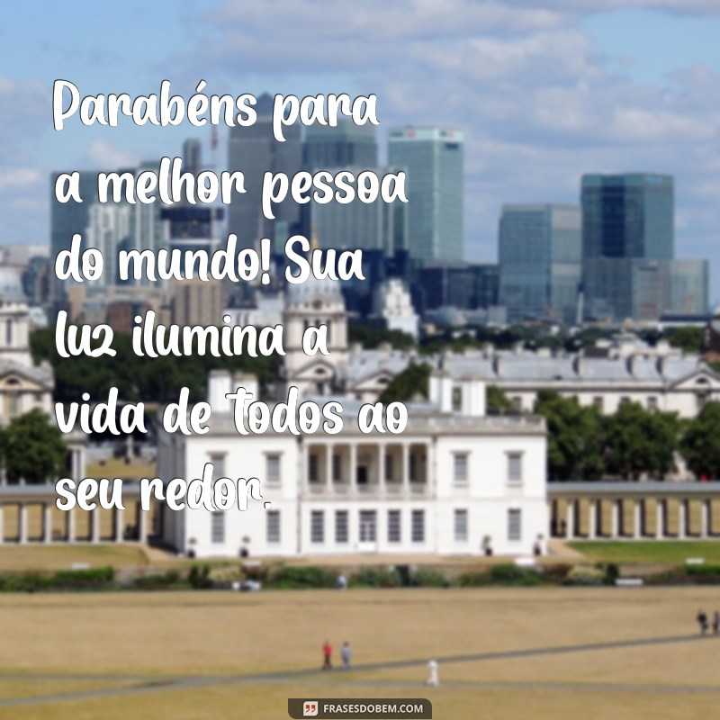 parabéns para melhor pessoa do mundo Parabéns para a melhor pessoa do mundo! Sua luz ilumina a vida de todos ao seu redor.