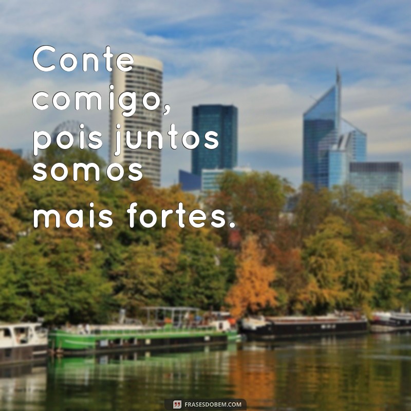 frases conte comigo Conte comigo, pois juntos somos mais fortes.