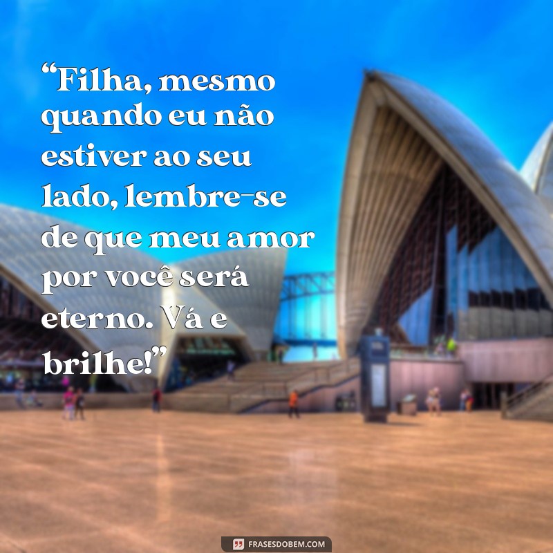 mensagem de despedida de mãe para filha “Filha, mesmo quando eu não estiver ao seu lado, lembre-se de que meu amor por você será eterno. Vá e brilhe!”