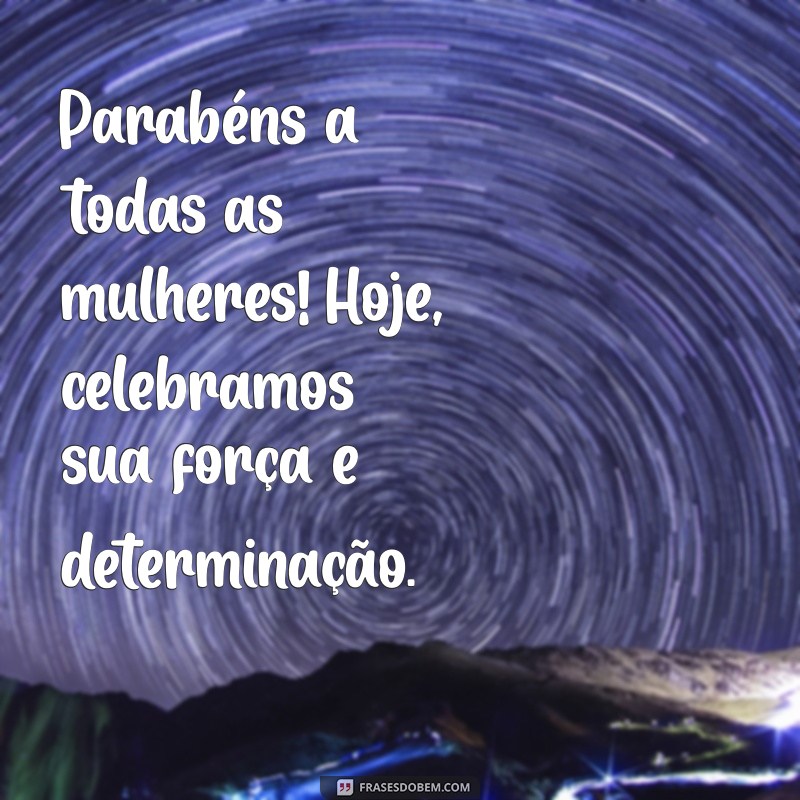 dia da mulher parabens Parabéns a todas as mulheres! Hoje, celebramos sua força e determinação.