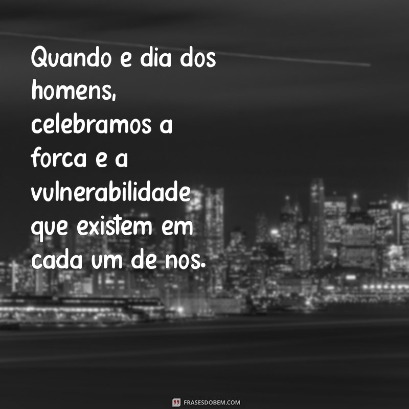 quando é dia dos homens Quando é dia dos homens, celebramos a força e a vulnerabilidade que existem em cada um de nós.