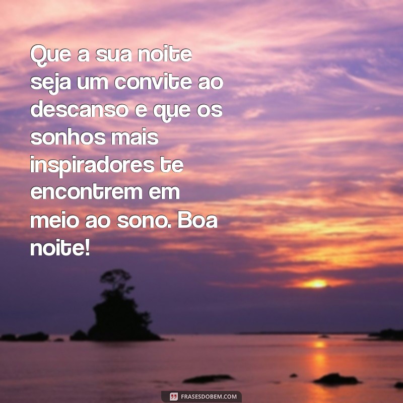 boa noite impactante Que a sua noite seja um convite ao descanso e que os sonhos mais inspiradores te encontrem em meio ao sono. Boa noite!