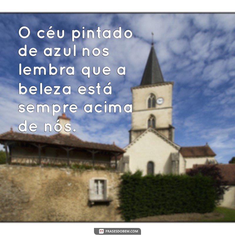 frases ceu lindo O céu pintado de azul nos lembra que a beleza está sempre acima de nós.