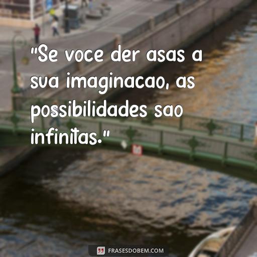  “Se você der asas à sua imaginação, as possibilidades são infinitas.”