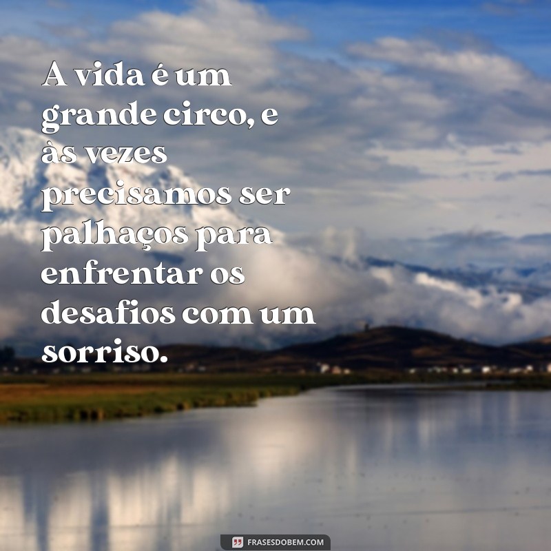 frases com a palavra palhaço A vida é um grande circo, e às vezes precisamos ser palhaços para enfrentar os desafios com um sorriso.