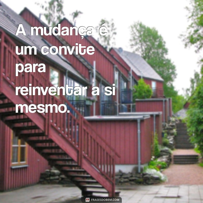 Frases Inspiradoras sobre a Necessidade de Mudar na Vida 