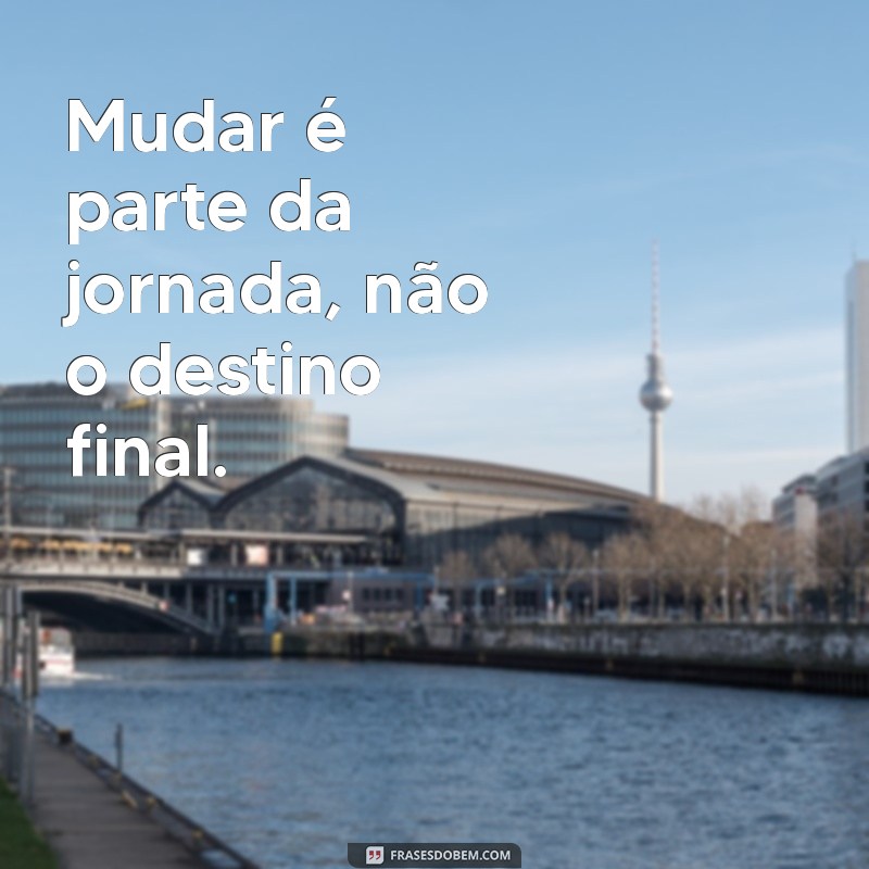 Frases Inspiradoras sobre a Necessidade de Mudar na Vida 