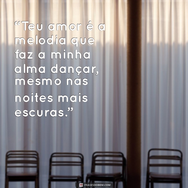 mensagem romântica para namorado chorar “Teu amor é a melodia que faz a minha alma dançar, mesmo nas noites mais escuras.”