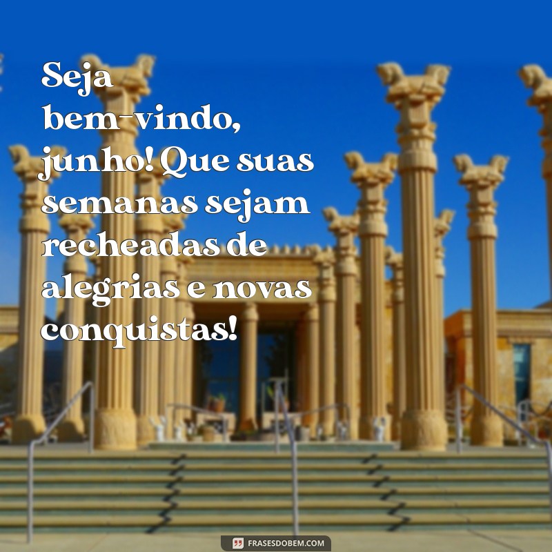 mensagem de junho seja bem vindo Seja bem-vindo, junho! Que suas semanas sejam recheadas de alegrias e novas conquistas!