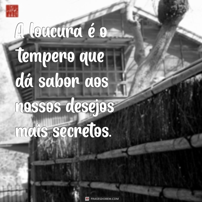 Mensagens de Loucuras e Desejos: Inspire-se com Frases que Expressam Emoções Intensas 