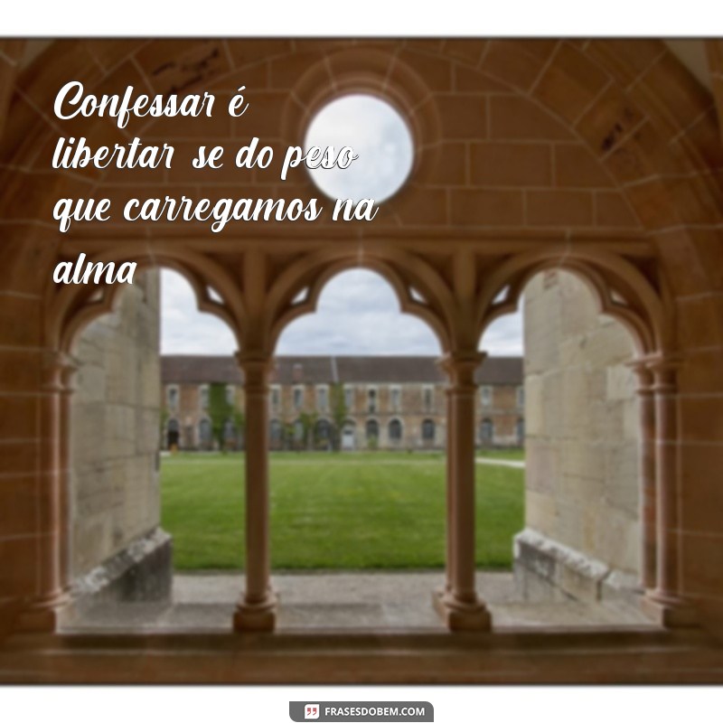 confessar Confessar é libertar-se do peso que carregamos na alma.