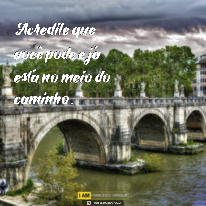 frases motivacional diaria Acredite que você pode e já está no meio do caminho.