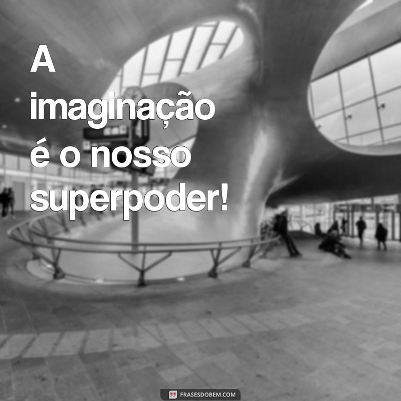 frases para ler infantil A imaginação é o nosso superpoder!