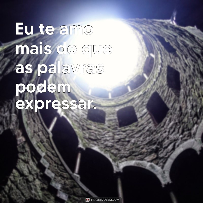 eu te amo declaração Eu te amo mais do que as palavras podem expressar.