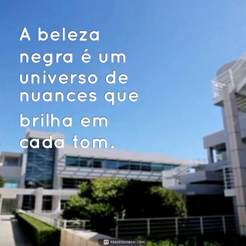 frases beleza negra A beleza negra é um universo de nuances que brilha em cada tom.