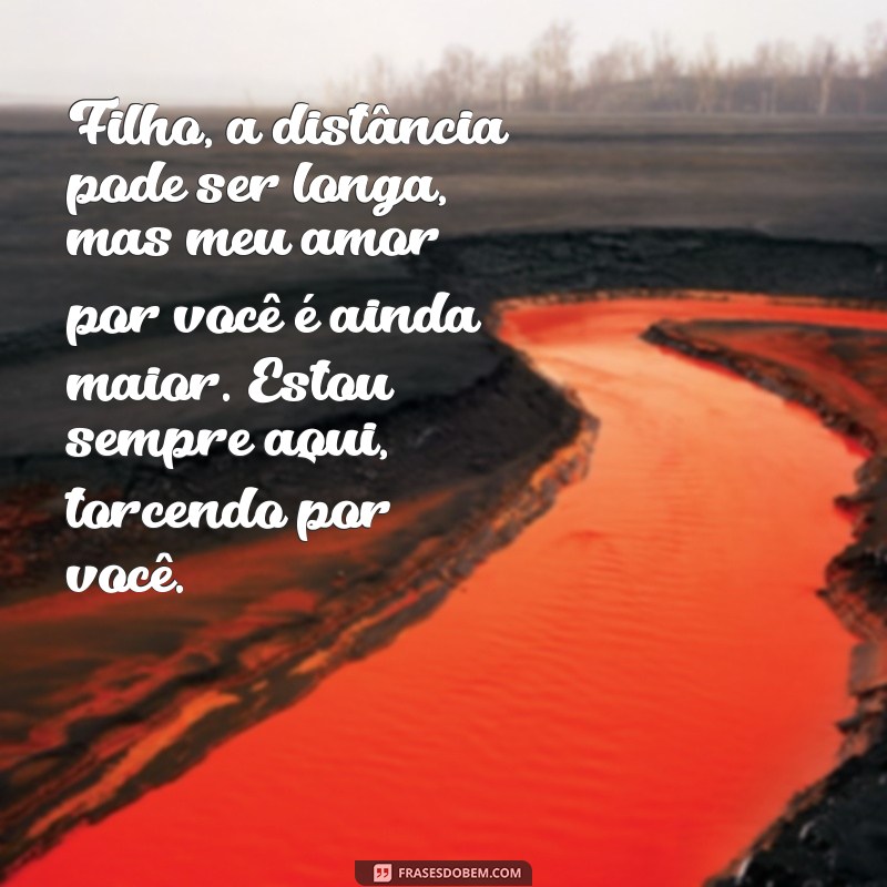 mensagem de pai para filho distante Filho, a distância pode ser longa, mas meu amor por você é ainda maior. Estou sempre aqui, torcendo por você.