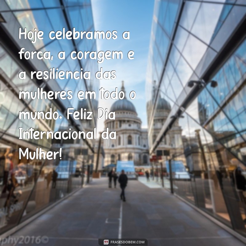 mensagem sobre o dia internacional da mulher Hoje celebramos a força, a coragem e a resiliência das mulheres em todo o mundo. Feliz Dia Internacional da Mulher!