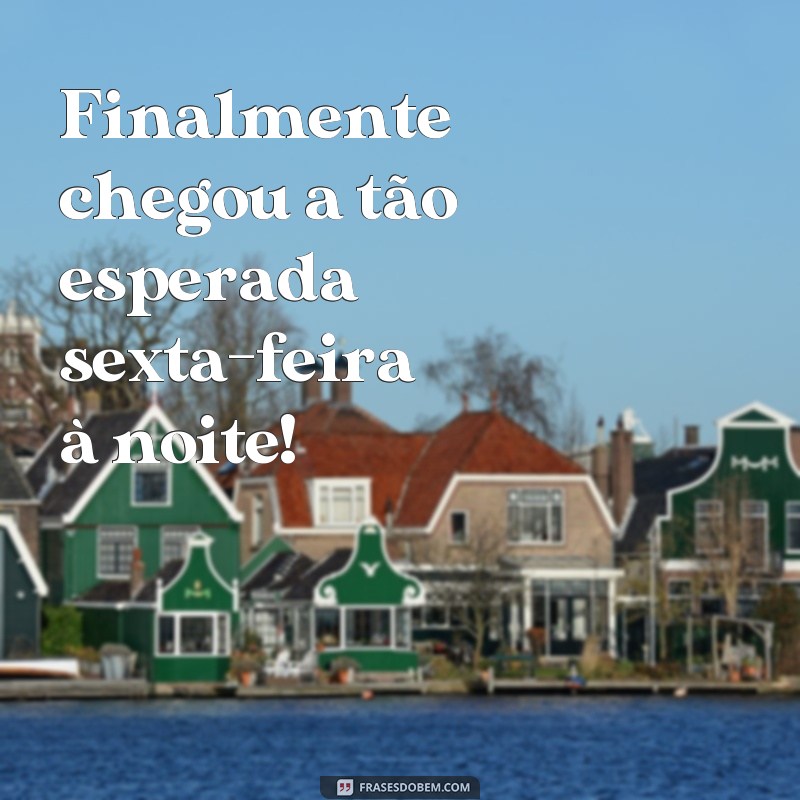 frases de sexta feira a noite Finalmente chegou a tão esperada sexta-feira à noite!