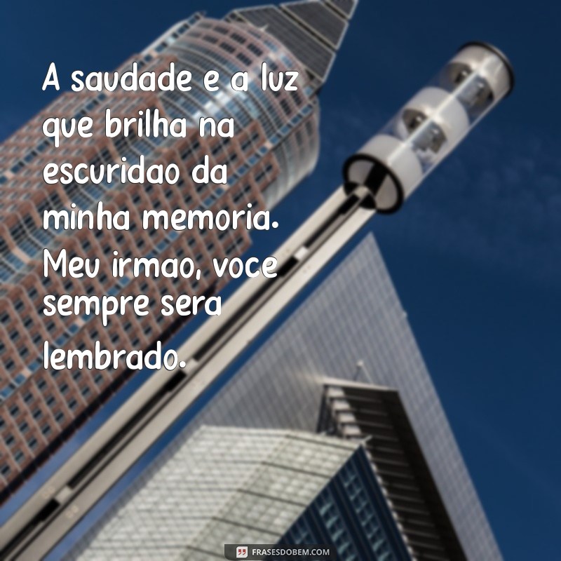 mensagem irmão falecido A saudade é a luz que brilha na escuridão da minha memória. Meu irmão, você sempre será lembrado.