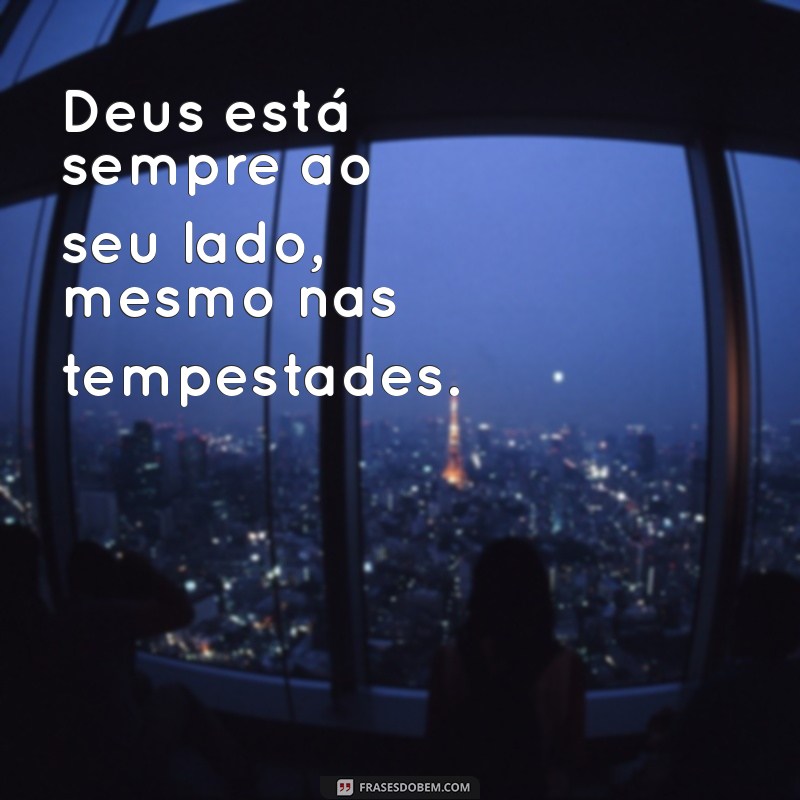 mensagem de deus curta Deus está sempre ao seu lado, mesmo nas tempestades.