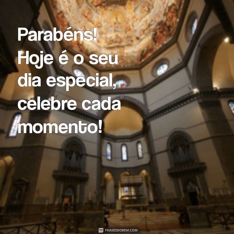 mensagens de parabéns para mim Parabéns! Hoje é o seu dia especial, celebre cada momento!