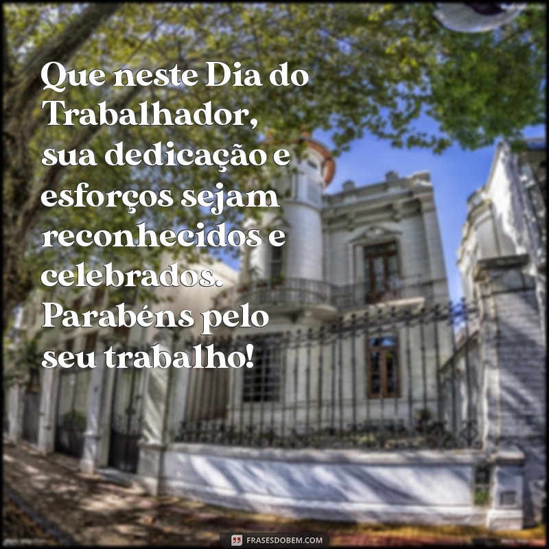 mensagem de feliz dia do trabalhador Que neste Dia do Trabalhador, sua dedicação e esforços sejam reconhecidos e celebrados. Parabéns pelo seu trabalho!