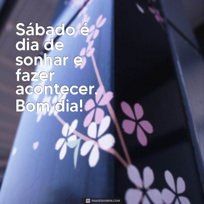 Frases Inspiradoras para um Sábado Abençoado: Bom Dia! 