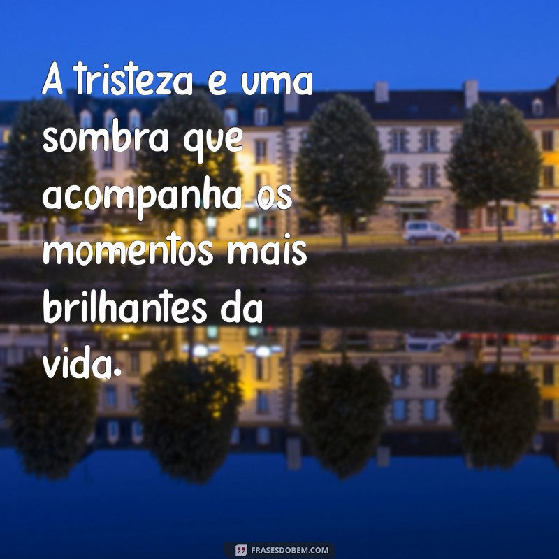 frases tristeza A tristeza é uma sombra que acompanha os momentos mais brilhantes da vida.