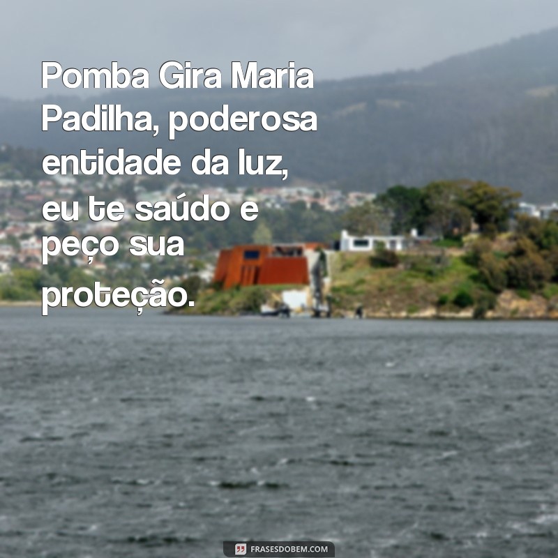 frases de pomba gira maria padilha Pomba Gira Maria Padilha, poderosa entidade da luz, eu te saúdo e peço sua proteção.