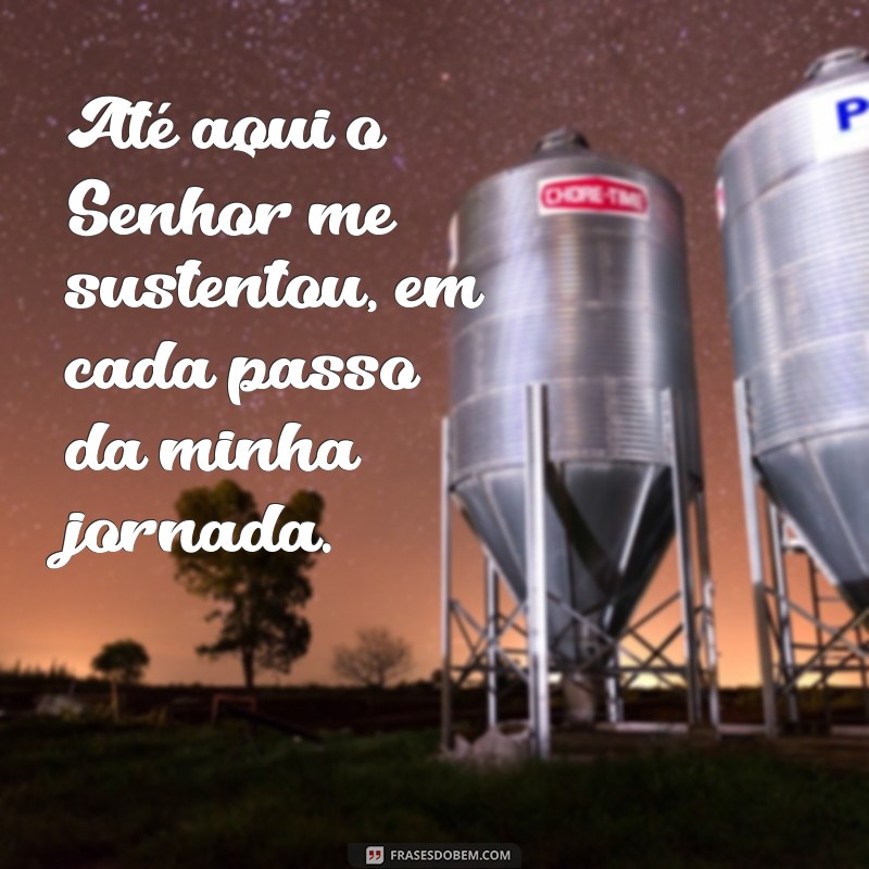 frases até aqui o senhor me sustentou frases Até aqui o Senhor me sustentou, em cada passo da minha jornada.