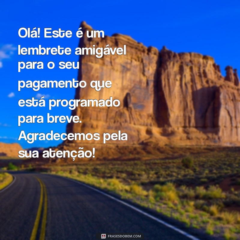 mensagem lembrete de pagamento Olá! Este é um lembrete amigável para o seu pagamento que está programado para breve. Agradecemos pela sua atenção!