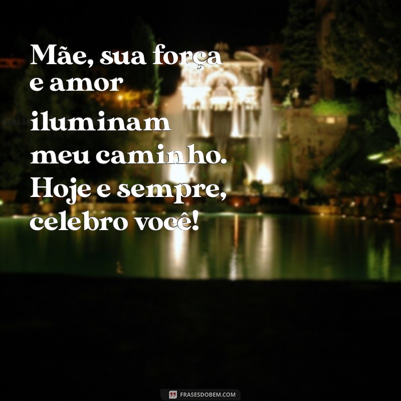 mensagem de dia das maes emocionante Mãe, sua força e amor iluminam meu caminho. Hoje e sempre, celebro você!