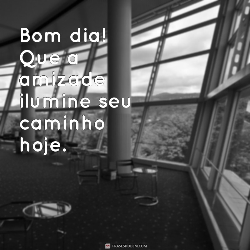 bom dia com amizade é carinho Bom dia! Que a amizade ilumine seu caminho hoje.