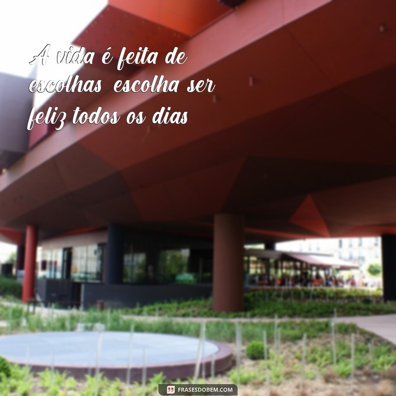 frases de motivação a vida A vida é feita de escolhas; escolha ser feliz todos os dias.