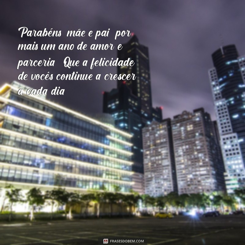 mensagem de aniversário de casamento para pais Parabéns, mãe e pai, por mais um ano de amor e parceria! Que a felicidade de vocês continue a crescer a cada dia.