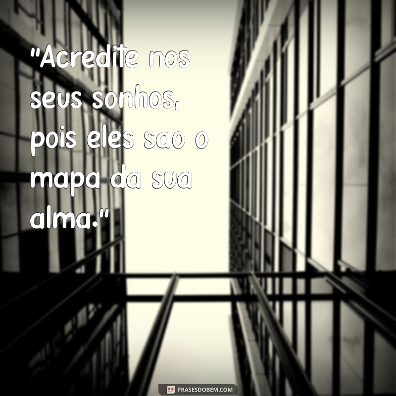 mensagens sonhos “Acredite nos seus sonhos, pois eles são o mapa da sua alma.”