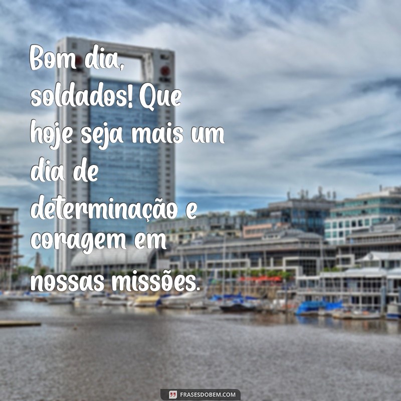 mensagem de bom dia militar Bom dia, soldados! Que hoje seja mais um dia de determinação e coragem em nossas missões.