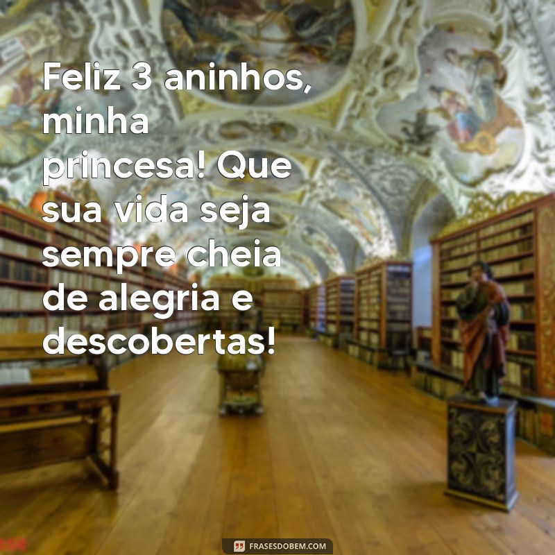 mensagem de aniversário 3 anos para filha Feliz 3 aninhos, minha princesa! Que sua vida seja sempre cheia de alegria e descobertas!