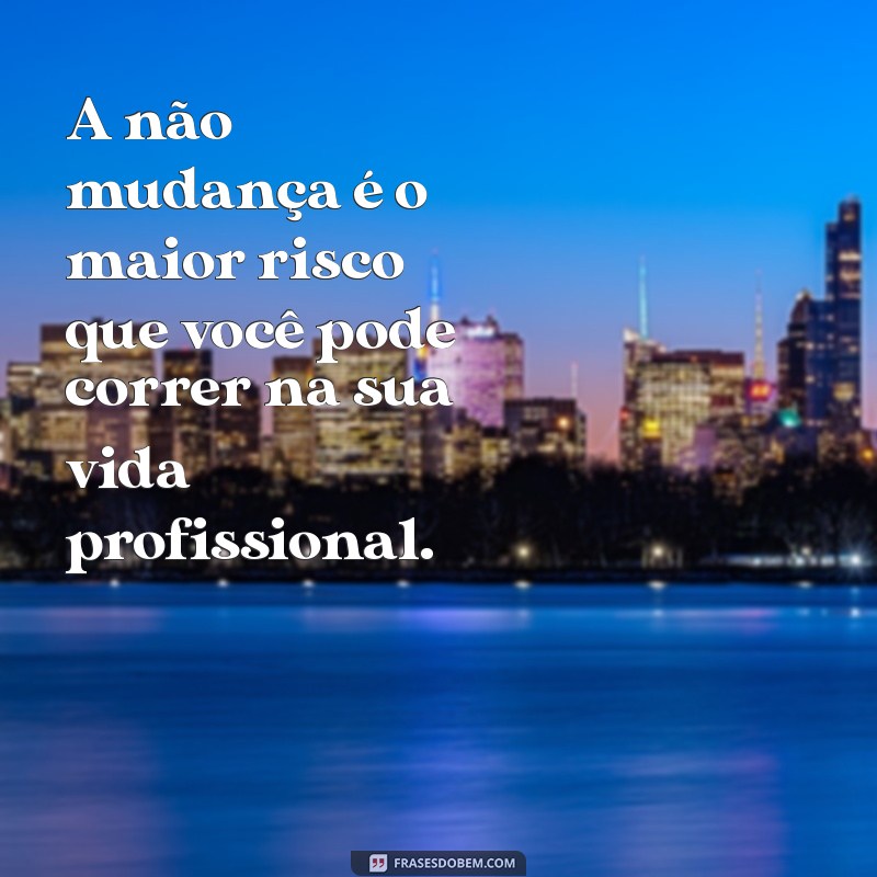 Transforme sua Carreira: 26 Frases Motivacionais sobre Mudanças no Trabalho 