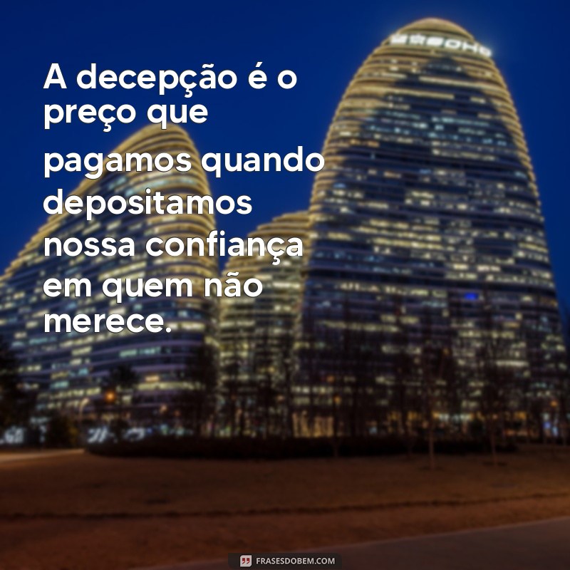 decepcionada frases A decepção é o preço que pagamos quando depositamos nossa confiança em quem não merece.