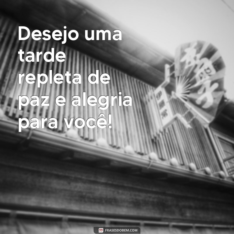 frases boa tarde diferente Desejo uma tarde repleta de paz e alegria para você!