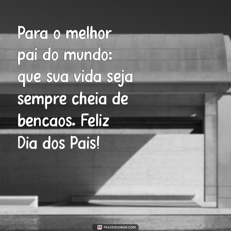 As Melhores Mensagens de Feliz Dia dos Pais para Celebrar com Amor 