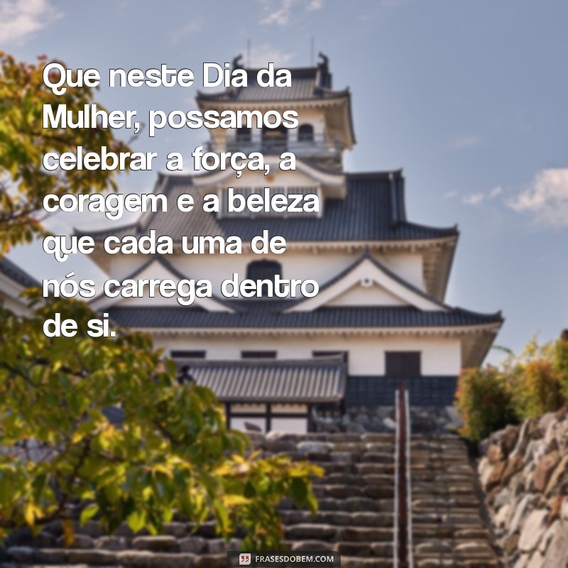 mensagem em homenagem ao dia da mulher Que neste Dia da Mulher, possamos celebrar a força, a coragem e a beleza que cada uma de nós carrega dentro de si.