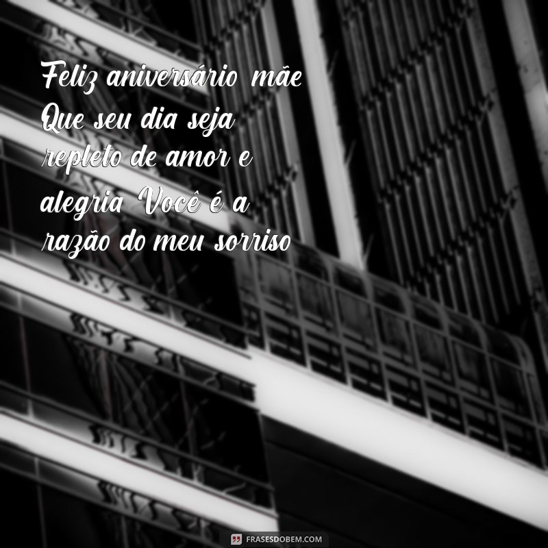 mensagem de aniversário para mae whatsapp Feliz aniversário, mãe! Que seu dia seja repleto de amor e alegria. Você é a razão do meu sorriso!