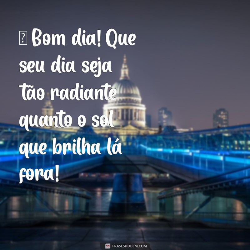 bom dia status whatsapp ☀️ Bom dia! Que seu dia seja tão radiante quanto o sol que brilha lá fora!