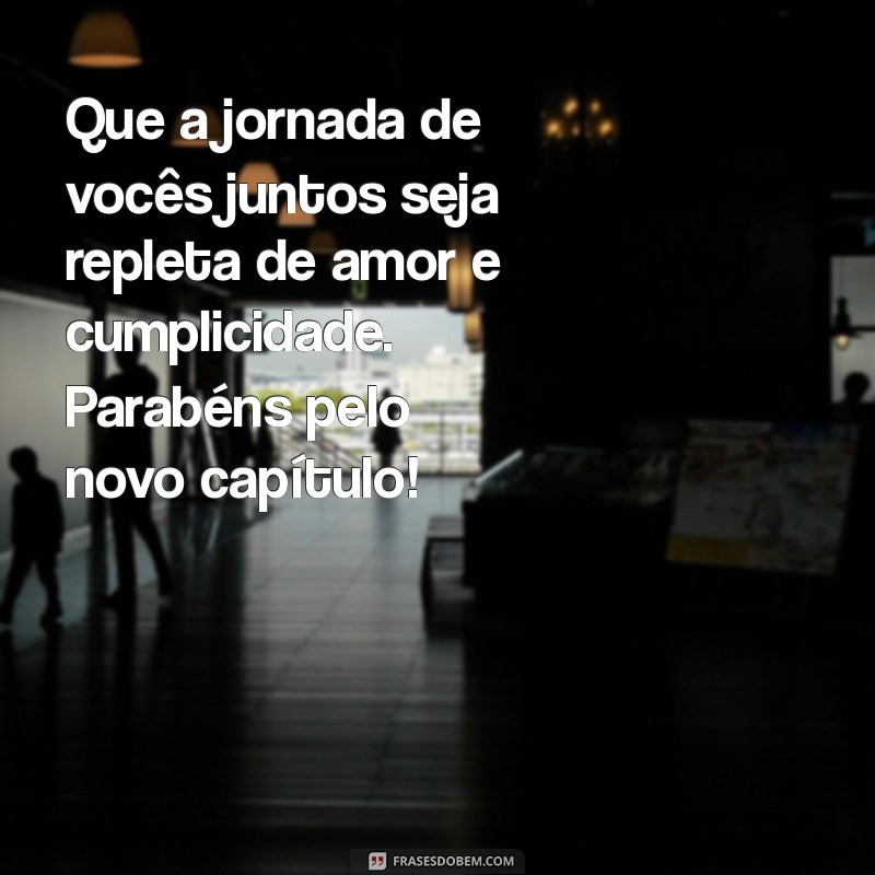 como desejar felicidades ao casal Que a jornada de vocês juntos seja repleta de amor e cumplicidade. Parabéns pelo novo capítulo!